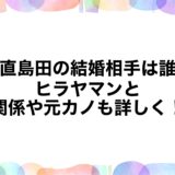 日直島田の結婚相手は誰？ヒラヤマンとの関係や元カノも詳しく！