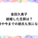 金田久美子が結婚した旦那は？子供や今までの彼氏も気になる！