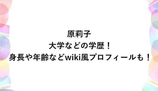原莉子の大学などの学歴！身長や年齢などwiki風プロフィールも！